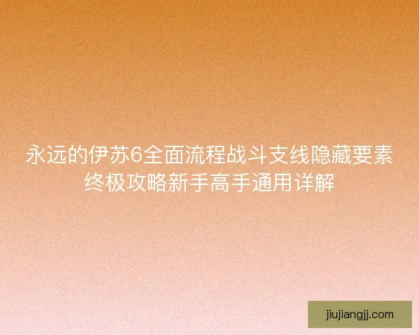 永远的伊苏6全面流程战斗支线隐藏要素终极攻略新手高手通用详解
